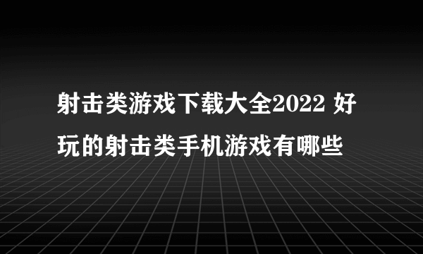 射击类游戏下载大全2022 好玩的射击类手机游戏有哪些