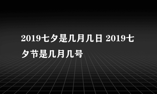 2019七夕是几月几日 2019七夕节是几月几号