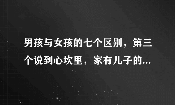 男孩与女孩的七个区别，第三个说到心坎里，家有儿子的体会最深