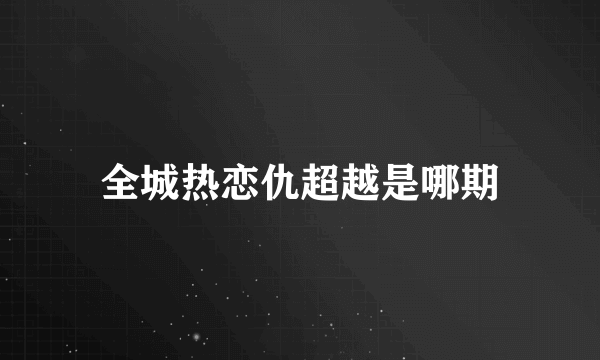 全城热恋仇超越是哪期