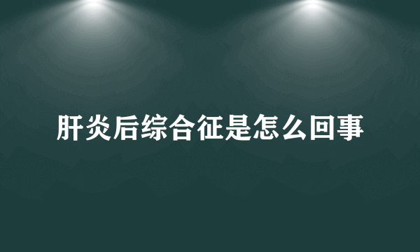 肝炎后综合征是怎么回事