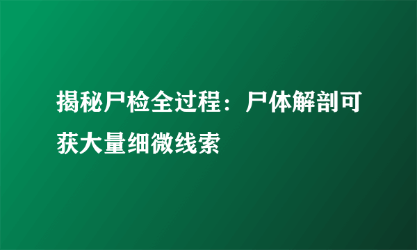 揭秘尸检全过程：尸体解剖可获大量细微线索