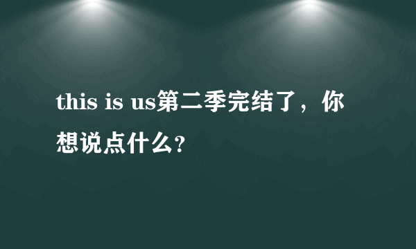 this is us第二季完结了，你想说点什么？