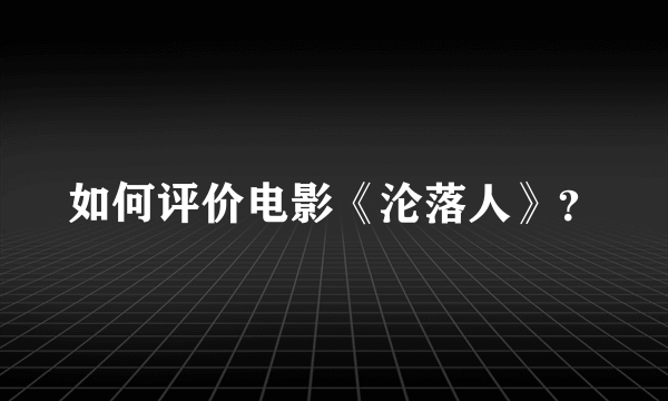 如何评价电影《沦落人》？