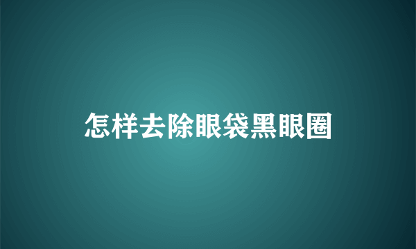 怎样去除眼袋黑眼圈