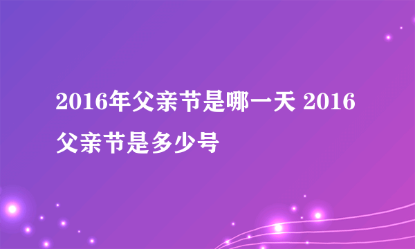 2016年父亲节是哪一天 2016父亲节是多少号