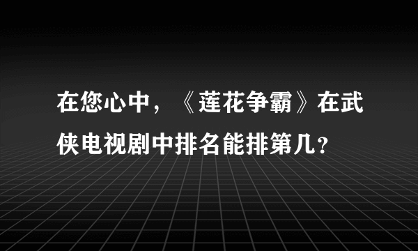 在您心中，《莲花争霸》在武侠电视剧中排名能排第几？