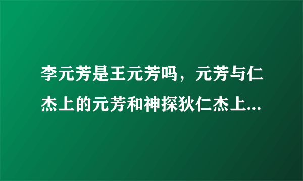 李元芳是王元芳吗，元芳与仁杰上的元芳和神探狄仁杰上的元芳是同一