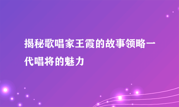 揭秘歌唱家王霞的故事领略一代唱将的魅力