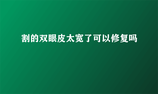 割的双眼皮太宽了可以修复吗