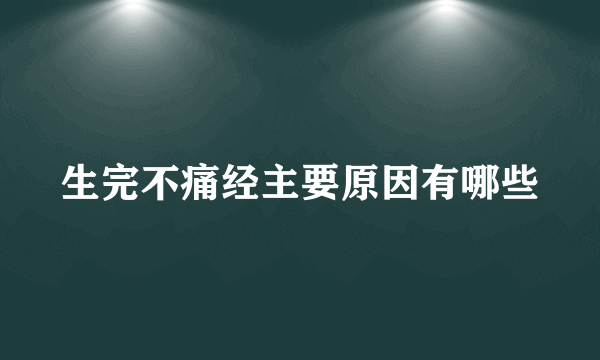 生完不痛经主要原因有哪些