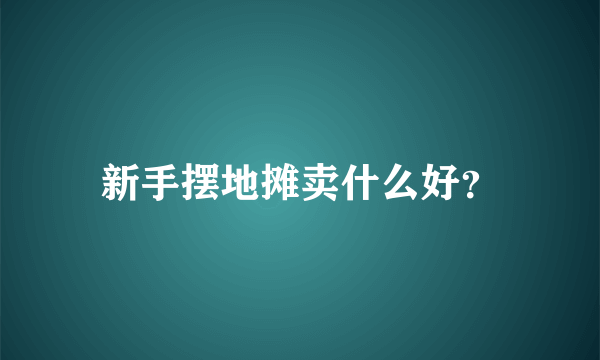 新手摆地摊卖什么好？