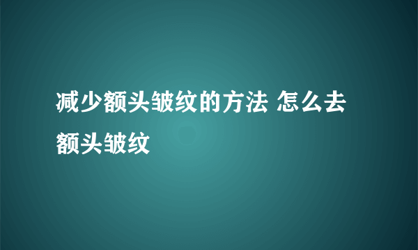 减少额头皱纹的方法 怎么去额头皱纹