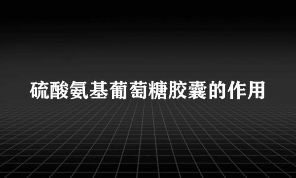 硫酸氨基葡萄糖胶囊的作用