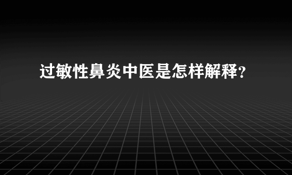 过敏性鼻炎中医是怎样解释？