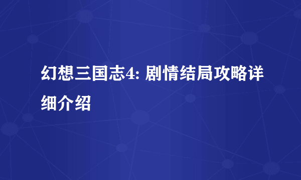 幻想三国志4: 剧情结局攻略详细介绍