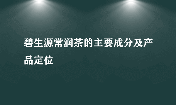 碧生源常润茶的主要成分及产品定位