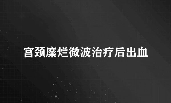 宫颈糜烂微波治疗后出血