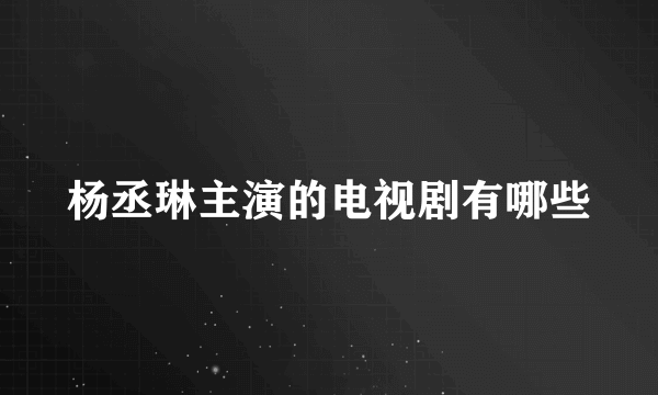 杨丞琳主演的电视剧有哪些