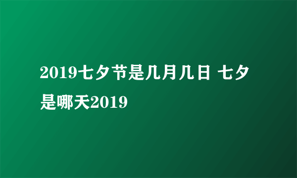 2019七夕节是几月几日 七夕是哪天2019