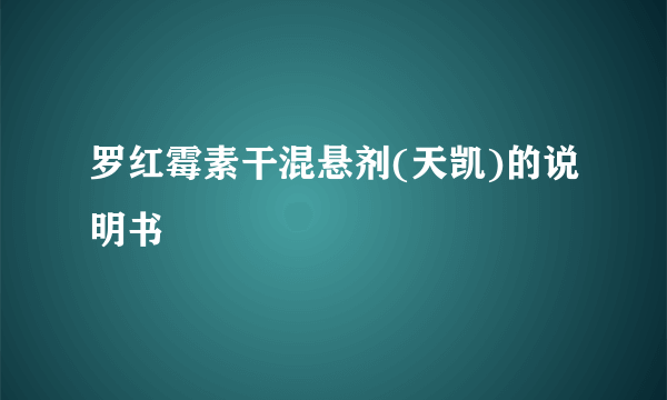 罗红霉素干混悬剂(天凯)的说明书