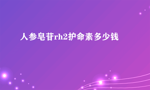 人参皂苷rh2护命素多少钱