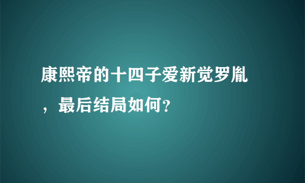 康熙帝的十四子爱新觉罗胤禵，最后结局如何？