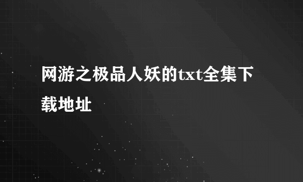 网游之极品人妖的txt全集下载地址