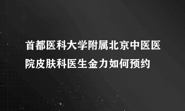 首都医科大学附属北京中医医院皮肤科医生金力如何预约