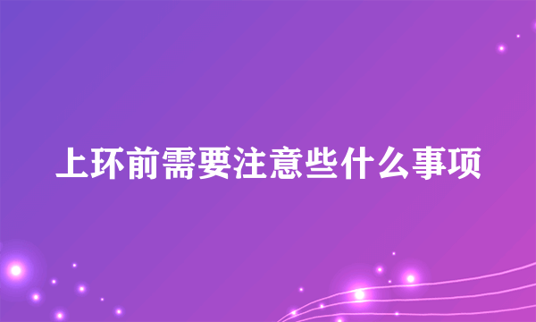 上环前需要注意些什么事项