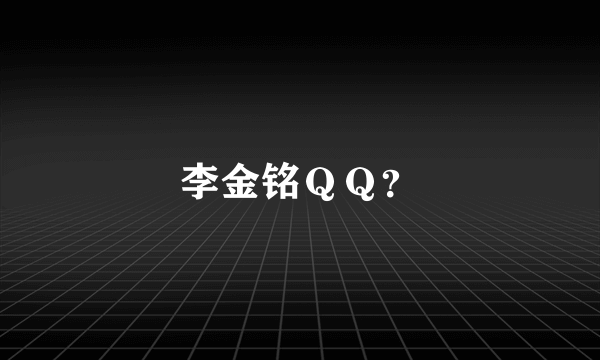 李金铭ＱＱ？