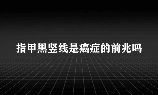 指甲黑竖线是癌症的前兆吗