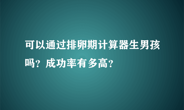 可以通过排卵期计算器生男孩吗？成功率有多高？