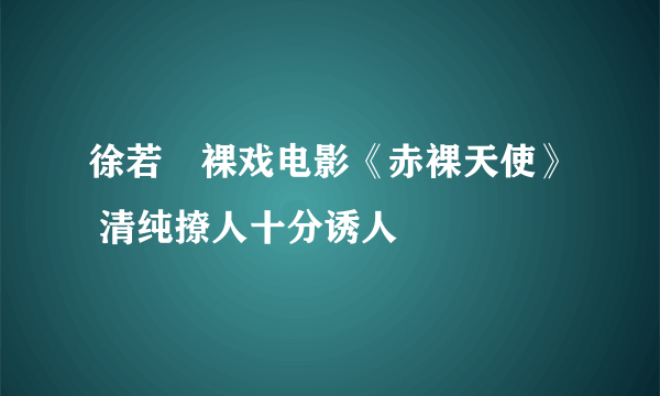 徐若瑄裸戏电影《赤裸天使》 清纯撩人十分诱人