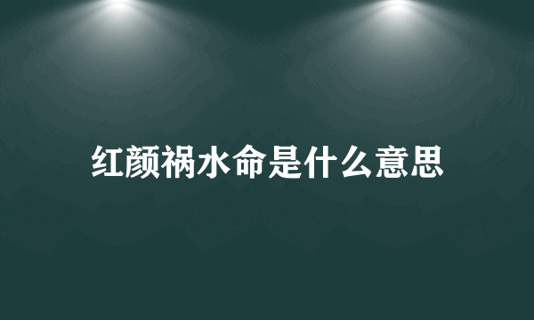 红颜祸水命是什么意思