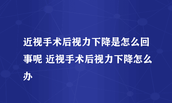 近视手术后视力下降是怎么回事呢 近视手术后视力下降怎么办