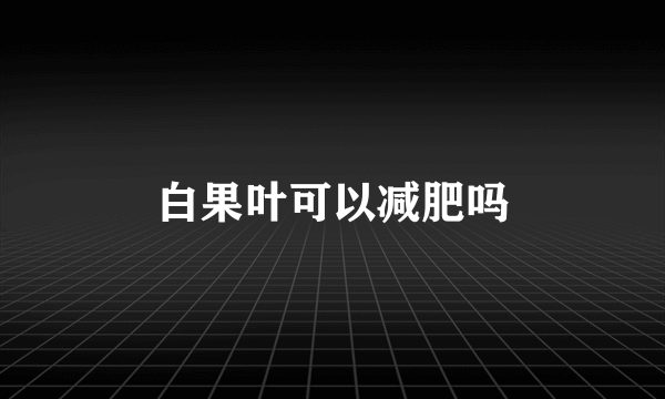 白果叶可以减肥吗