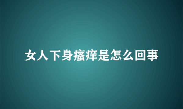 女人下身瘙痒是怎么回事