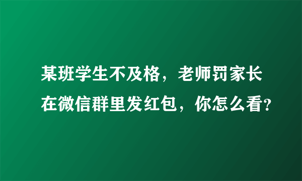 某班学生不及格，老师罚家长在微信群里发红包，你怎么看？