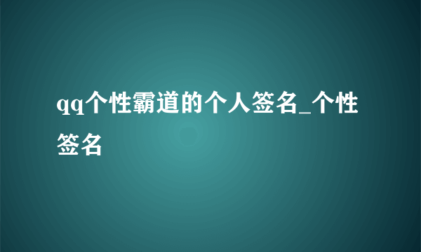 qq个性霸道的个人签名_个性签名