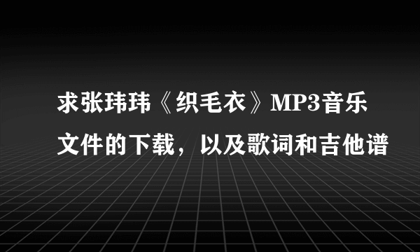 求张玮玮《织毛衣》MP3音乐文件的下载，以及歌词和吉他谱