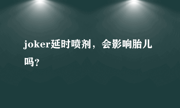 joker延时喷剂，会影响胎儿吗？