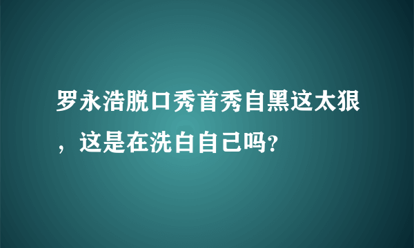 罗永浩脱口秀首秀自黑这太狠，这是在洗白自己吗？