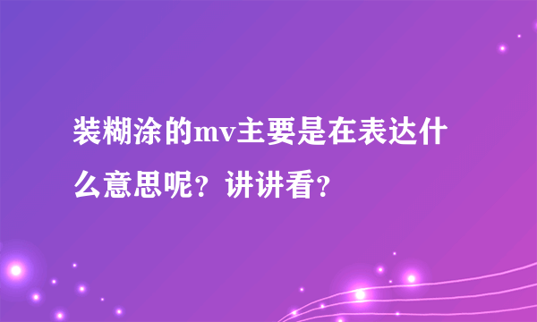 装糊涂的mv主要是在表达什么意思呢？讲讲看？