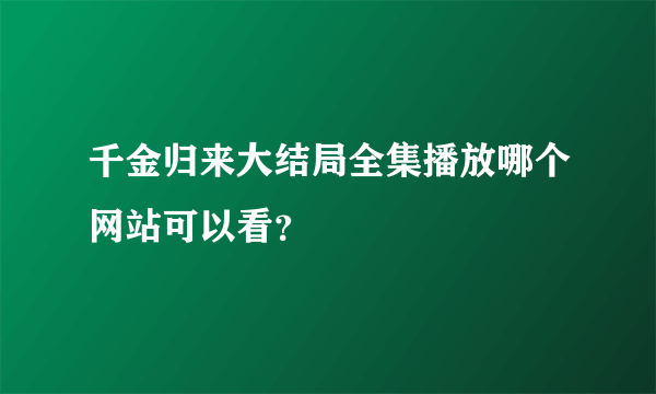 千金归来大结局全集播放哪个网站可以看？