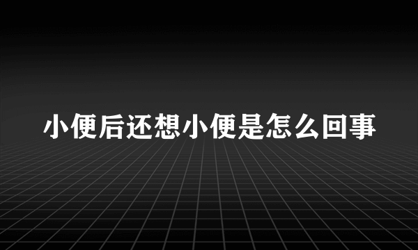 小便后还想小便是怎么回事