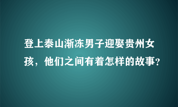 登上泰山渐冻男子迎娶贵州女孩，他们之间有着怎样的故事？