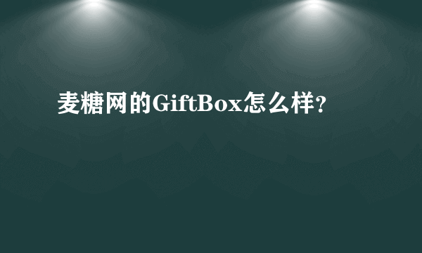 麦糖网的GiftBox怎么样？