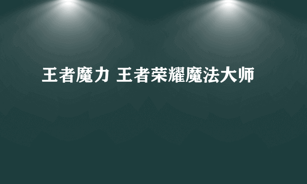 王者魔力 王者荣耀魔法大师