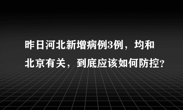 昨日河北新增病例3例，均和北京有关，到底应该如何防控？